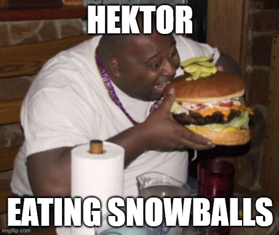 Hektor Eating Snowballs as a big guy gobbling a massive burger