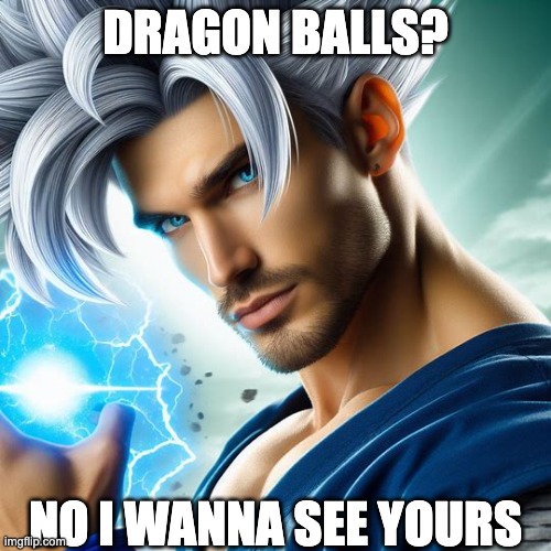 DRAGON BALLS? NO I WANNA SEE YOURS | made w/ Imgflip meme maker