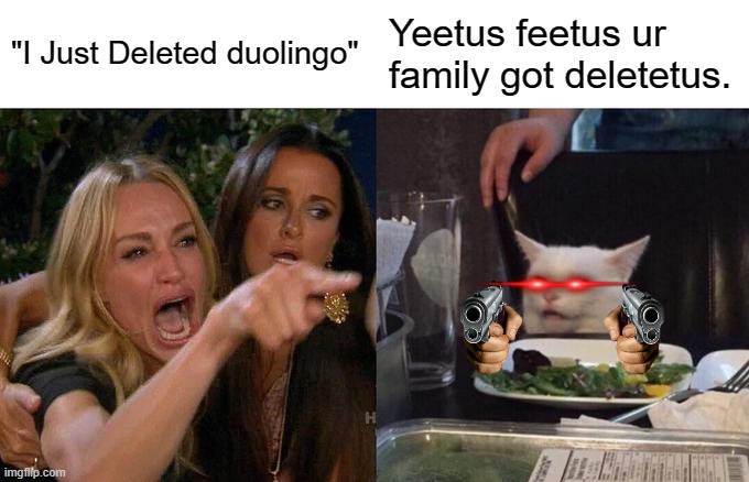Woman Yelling At Cat | "I Just Deleted duolingo"; Yeetus feetus ur family got deletetus. | image tagged in memes,woman yelling at cat | made w/ Imgflip meme maker