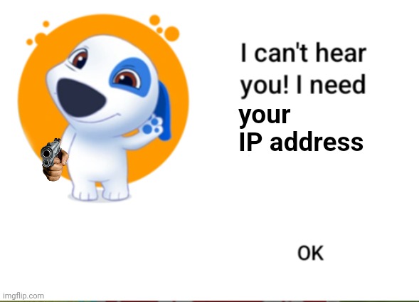 Give it to Hank! | your IP address | image tagged in i can't hear you i need,ip address,talking hank | made w/ Imgflip meme maker