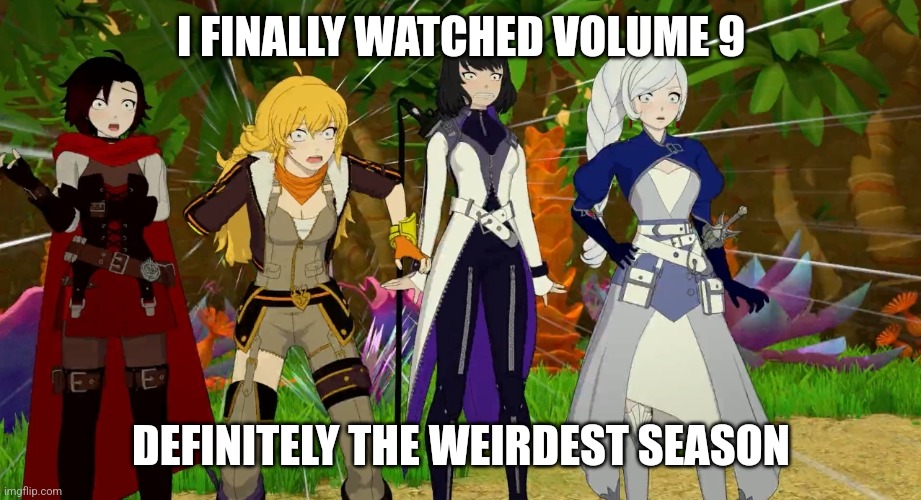 Watching Volume 9 felt like a fever dream | I FINALLY WATCHED VOLUME 9; DEFINITELY THE WEIRDEST SEASON | image tagged in rwby volume 9 | made w/ Imgflip meme maker
