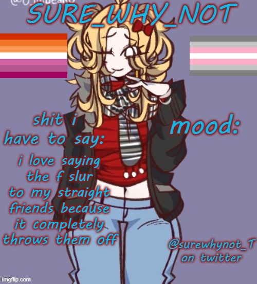 they can't say it back >:3 | i love saying the f slur to my straight friends because it completely throws them off | image tagged in sure_why_not announcement template | made w/ Imgflip meme maker