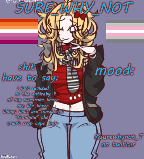 ig ive been crossdressing this whole time. | i just realized in the entirety of my wardrobe there are like three things that are considered "feminine" that aren't crop tops. huh. | image tagged in sure_why_not announcement template | made w/ Imgflip meme maker