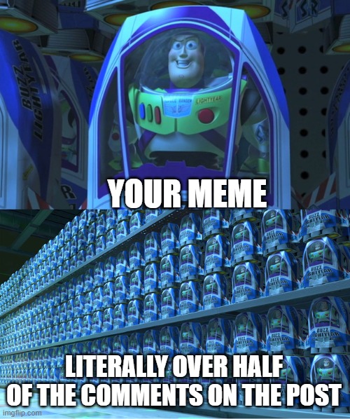 YOUR MEME LITERALLY OVER HALF OF THE COMMENTS ON THE POST | image tagged in buzz lightyear clones | made w/ Imgflip meme maker