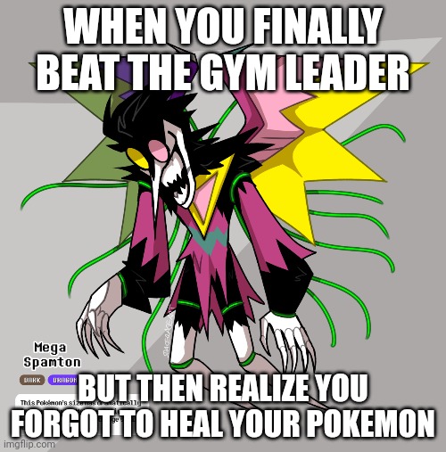 WHEN YOU FINALLY BEAT THE GYM LEADER BUT THEN REALIZE YOU FORGOT TO HEAL YOUR POKEMON | made w/ Imgflip meme maker