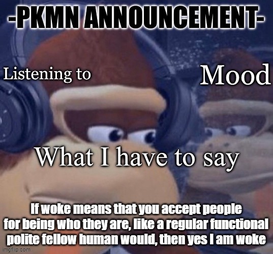 PKMN announcement | If woke means that you accept people for being who they are, like a regular functional polite fellow human would, then yes I am woke | image tagged in pkmn announcement | made w/ Imgflip meme maker