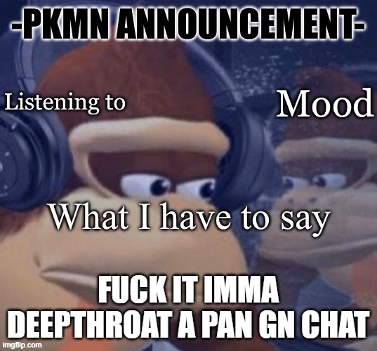 PKMN announcement | FUCK IT IMMA DEEPTHROAT A PAN GN CHAT | image tagged in pkmn announcement | made w/ Imgflip meme maker