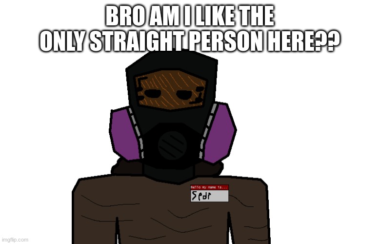 clean-up crew spdr | BRO AM I LIKE THE ONLY STRAIGHT PERSON HERE?? | image tagged in clean-up crew spdr | made w/ Imgflip meme maker