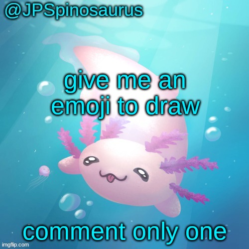 JPSpinosaurus axolotl temp v2 | give me an emoji to draw; comment only one | image tagged in jpspinosaurus axolotl temp v2 | made w/ Imgflip meme maker