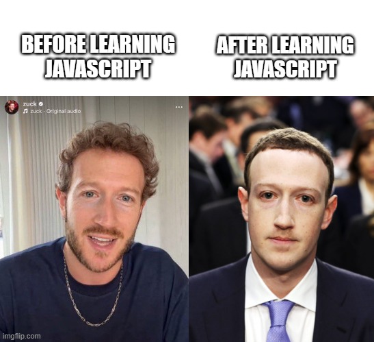 Mark Zuckerberg beard | BEFORE LEARNING JAVASCRIPT; AFTER LEARNING JAVASCRIPT | image tagged in mark zuckerberg,beard,javascript,memes | made w/ Imgflip meme maker