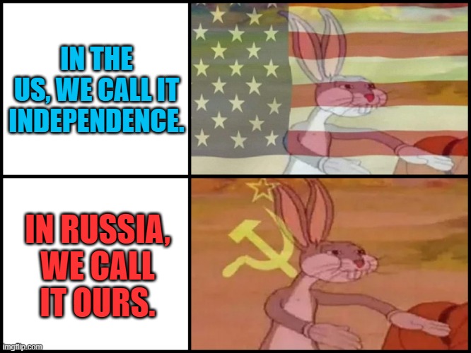 IN THE US, WE CALL IT INDEPENDENCE. IN RUSSIA, WE CALL IT OURS. | image tagged in capitalist and communist | made w/ Imgflip meme maker