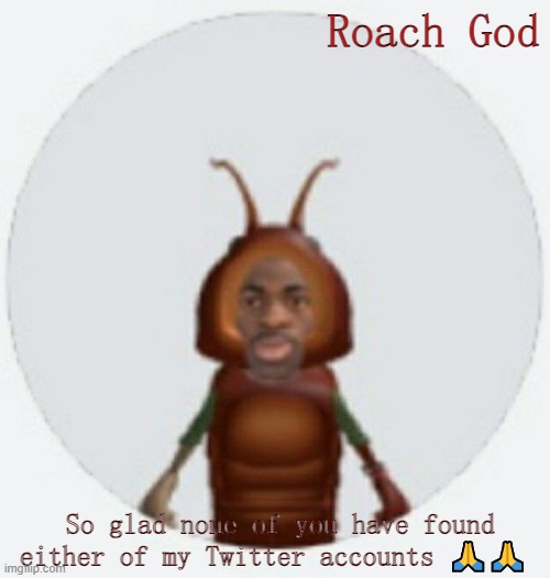 Don't ask for them. | Roach God; So glad none of you have found either of my Twitter accounts 🙏🙏 | image tagged in lil naz roach-x announcement temp | made w/ Imgflip meme maker