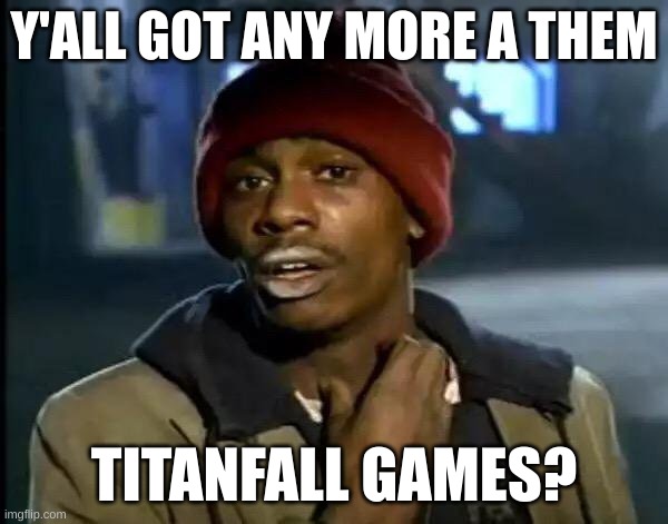 Y'all Got Any More Of That | Y'ALL GOT ANY MORE A THEM; TITANFALL GAMES? | image tagged in memes,y'all got any more of that | made w/ Imgflip meme maker