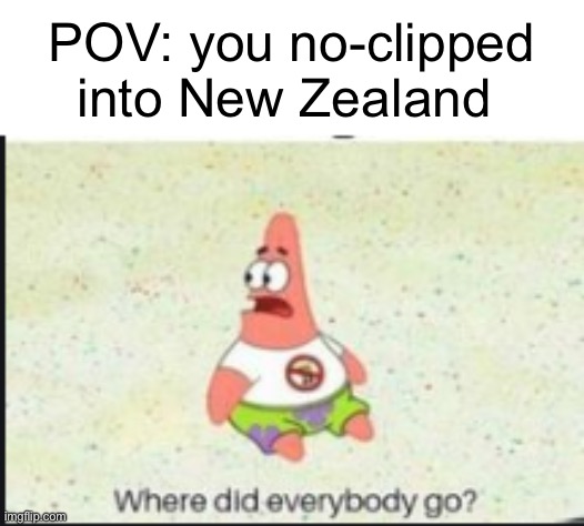 Heck | POV: you no-clipped into New Zealand | image tagged in alone patrick,cringe,wheres the funny | made w/ Imgflip meme maker