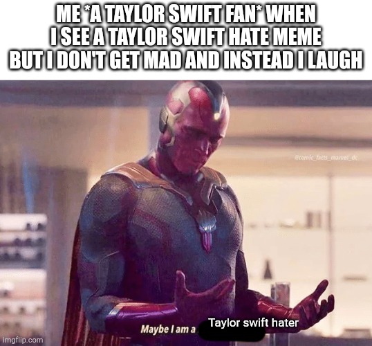 ME *A TAYLOR SWIFT FAN* WHEN I SEE A TAYLOR SWIFT HATE MEME BUT I DON'T GET MAD AND INSTEAD I LAUGH Taylor swift hater | image tagged in maybe i am a monster blank | made w/ Imgflip meme maker
