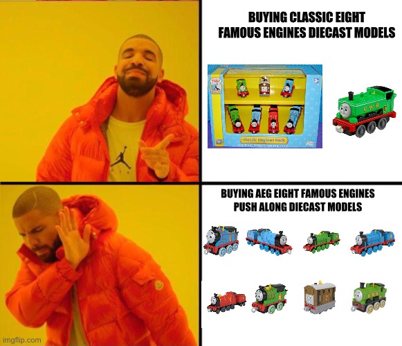 Buying Eight Famous Engines Diecast Models | BUYING CLASSIC EIGHT FAMOUS ENGINES DIECAST MODELS; BUYING AEG EIGHT FAMOUS ENGINES
PUSH ALONG DIECAST MODELS | image tagged in drake yes no reverse | made w/ Imgflip meme maker