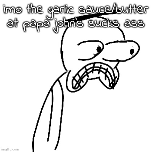 no | imo the garlic sauce/butter at papa john's sucks ass | image tagged in certified bruh moment | made w/ Imgflip meme maker