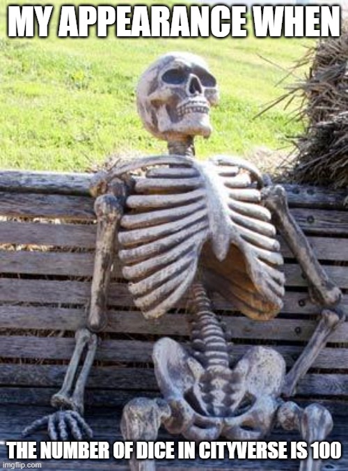 Waiting Skeleton | MY APPEARANCE WHEN; THE NUMBER OF DICE IN CITYVERSE IS 100 | image tagged in memes,waiting skeleton | made w/ Imgflip meme maker