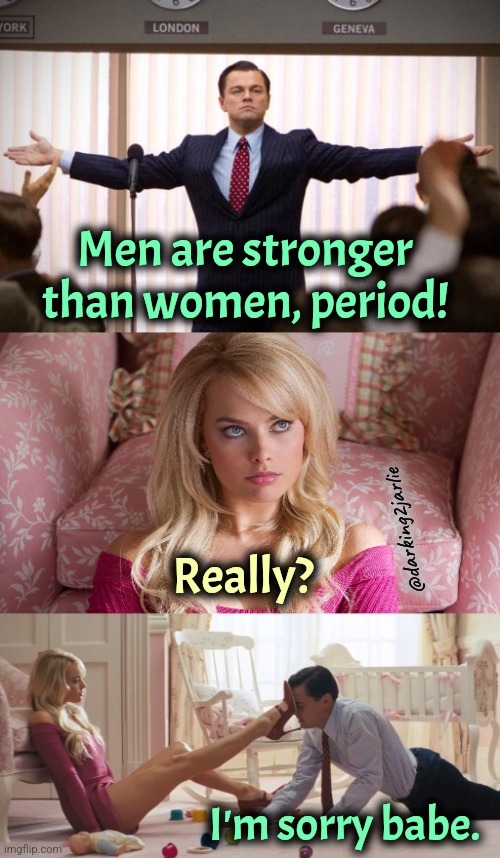 Manosphere L | Men are stronger than women, period! @darking2jarlie; Really? I'm sorry babe. | image tagged in women,men,female,male | made w/ Imgflip meme maker