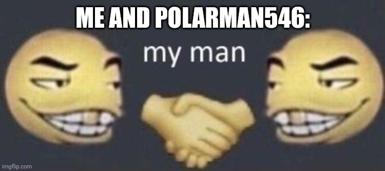 Me and Polarman546 | ME AND POLARMAN546: | image tagged in my man | made w/ Imgflip meme maker