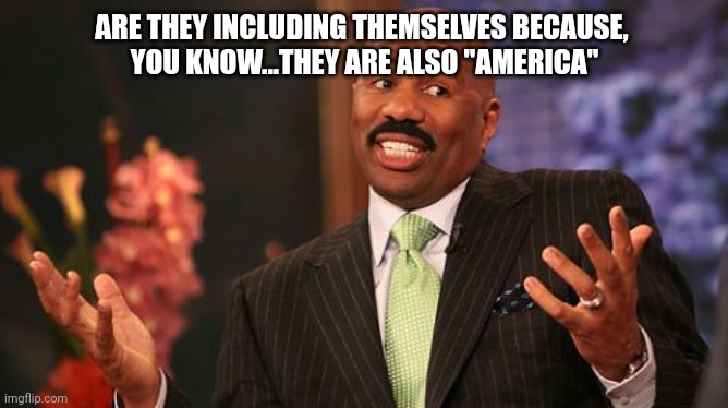 Steve Harvey Meme | ARE THEY INCLUDING THEMSELVES BECAUSE, 
YOU KNOW...THEY ARE ALSO "AMERICA" | image tagged in memes,steve harvey | made w/ Imgflip meme maker