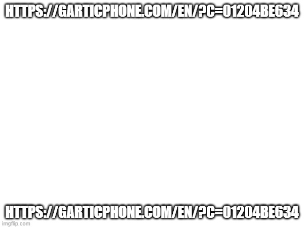HTTPS://GARTICPHONE.COM/EN/?C=01204BE634; HTTPS://GARTICPHONE.COM/EN/?C=01204BE634 | made w/ Imgflip meme maker