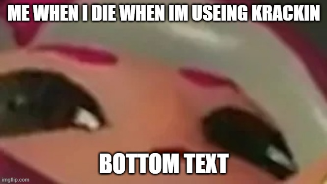 its so true (the only way you can die while using Kraken is falling off the edge of the map) | ME WHEN I DIE WHEN IM USEING KRACKIN; BOTTOM TEXT | image tagged in splatmeme | made w/ Imgflip meme maker