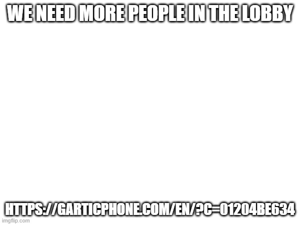 https://garticphone.com/en/?c=01204be634 | WE NEED MORE PEOPLE IN THE LOBBY; HTTPS://GARTICPHONE.COM/EN/?C=01204BE634 | made w/ Imgflip meme maker