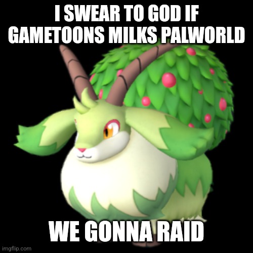 Caprity | I SWEAR TO GOD IF GAMETOONS MILKS PALWORLD; WE GONNA RAID | image tagged in caprity | made w/ Imgflip meme maker