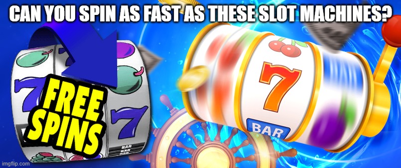 Can you spin as fast as these slot machines? | CAN YOU SPIN AS FAST AS THESE SLOT MACHINES? | image tagged in casino,gambling | made w/ Imgflip meme maker