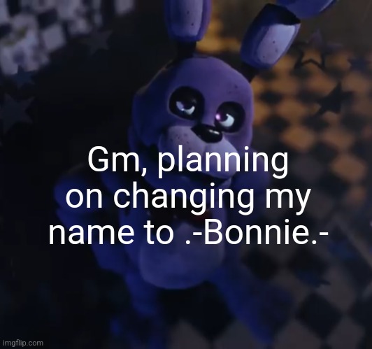 goofster | Gm, planning on changing my name to .-Bonnie.- | image tagged in goofster | made w/ Imgflip meme maker