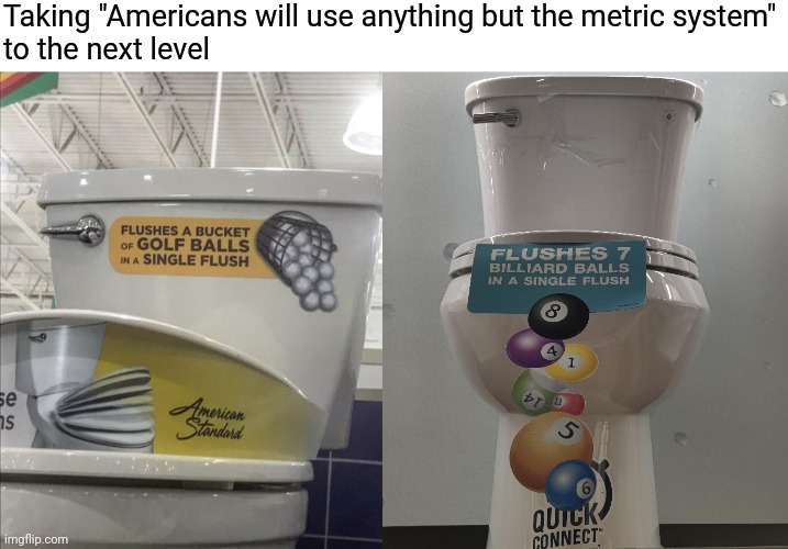 I'm feeling a little flushed | Taking "Americans will use anything but the metric system"
to the next level | image tagged in memes,fun,toilet humor | made w/ Imgflip meme maker