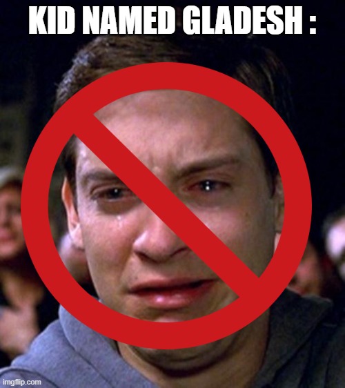KID NAMED GLADESH : | image tagged in crying peter parker | made w/ Imgflip meme maker