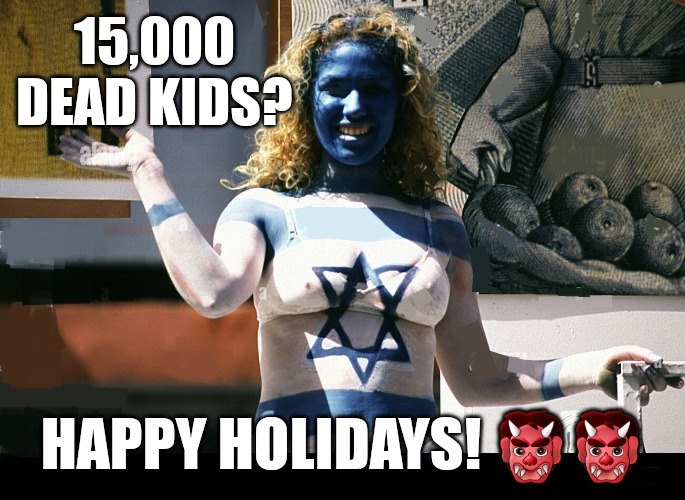 Passover Genocide | 15,000 DEAD KIDS? HAPPY HOLIDAYS! 👹👹 | image tagged in passover,genocide,ive committed various war crimes,war criminal,so true memes | made w/ Imgflip meme maker