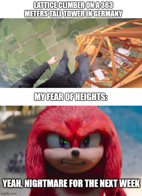 When you watch extreme climbing again | LATTICE CLIMBER ON A 363 METERS TALL TOWER IN GERMANY; MY FEAR OF HEIGHTS:; YEAH, NIGHTMARE FOR THE NEXT WEEK | image tagged in lattice climbing,gittersteigen,knuckles,template,sonic the hedgegog,meme | made w/ Imgflip meme maker