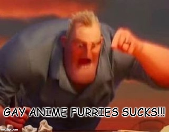ZOOPHILES SUCK TOO | GAY ANIME FURRIES SUCKS!!! | image tagged in mr incredible mad,math is math,zoophiles,anime,furries | made w/ Imgflip meme maker