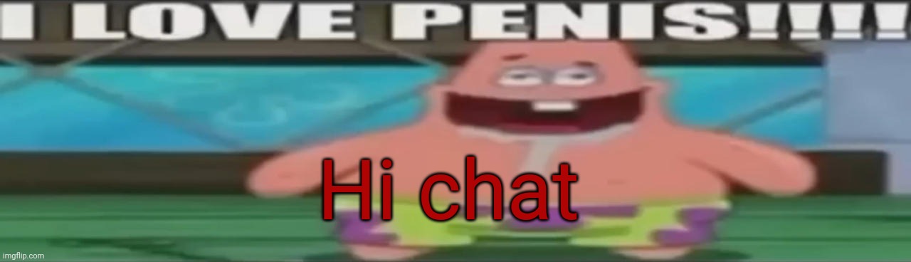 I love penis | Hi chat | image tagged in i love penis | made w/ Imgflip meme maker