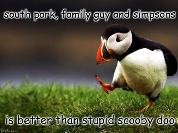 Fuck scooby doo. that horny shit overrated af | south park, family guy and simpsons; is better than stupid scooby doo | image tagged in memes,unpopular opinion puffin,family guy,south park,the simpsons,scooby doo | made w/ Imgflip meme maker