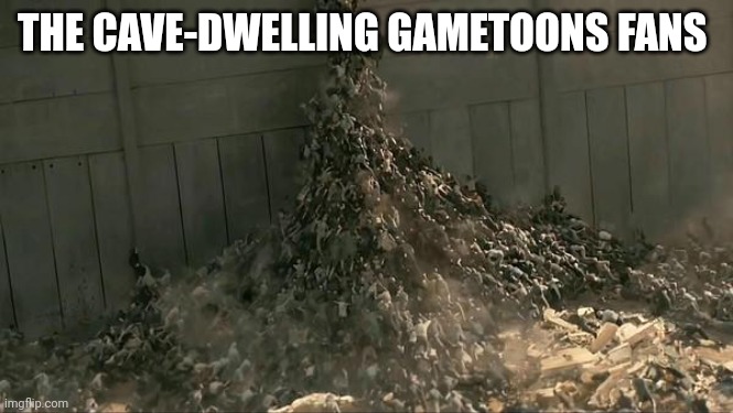 Those are the 3 year old caveman yanderfools | THE CAVE-DWELLING GAMETOONS FANS | image tagged in world war z meme | made w/ Imgflip meme maker