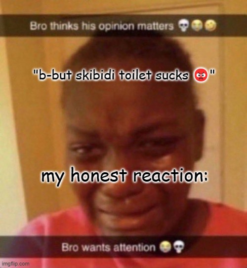 still cant make better comebacks? go back to elementary | "b-but skibidi toilet sucks 😡"; my honest reaction: | image tagged in bro wants attention | made w/ Imgflip meme maker