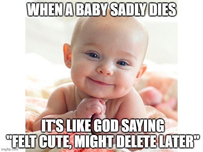 Baby Dies | WHEN A BABY SADLY DIES; IT'S LIKE GOD SAYING "FELT CUTE, MIGHT DELETE LATER" | image tagged in cute baby | made w/ Imgflip meme maker