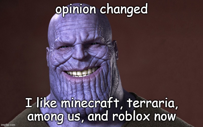 they are all good | opinion changed; I like minecraft, terraria, among us, and roblox now | image tagged in thanos smile,minecraft,terraria,among us,roblox | made w/ Imgflip meme maker