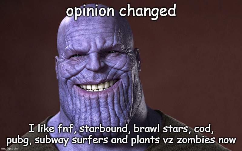 they are all also good | opinion changed; I like fnf, starbound, brawl stars, cod, pubg, subway surfers and plants vz zombies now | image tagged in thanos smile | made w/ Imgflip meme maker