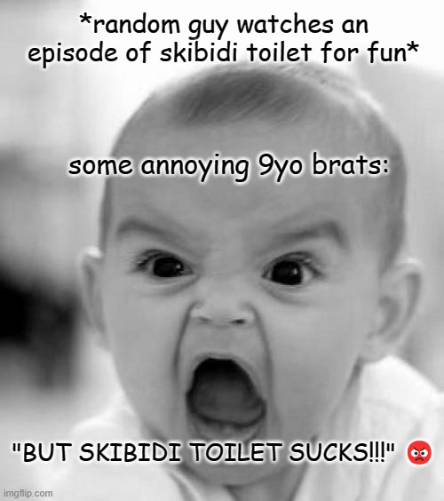 whine all you want,kid. nobody cares and sucks your dick anyway | *random guy watches an episode of skibidi toilet for fun*; some annoying 9yo brats:; "BUT SKIBIDI TOILET SUCKS!!!" 😡 | image tagged in mad baby,screaming,whining,spoiled brat | made w/ Imgflip meme maker