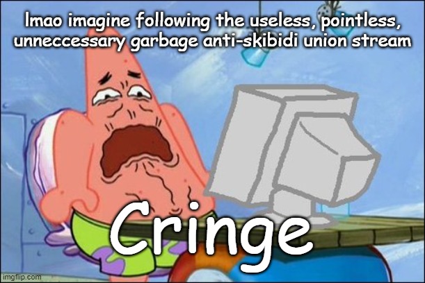 Ass | lmao imagine following the useless, pointless, unneccessary garbage anti-skibidi union stream; Cringe | image tagged in patrick star cringing | made w/ Imgflip meme maker
