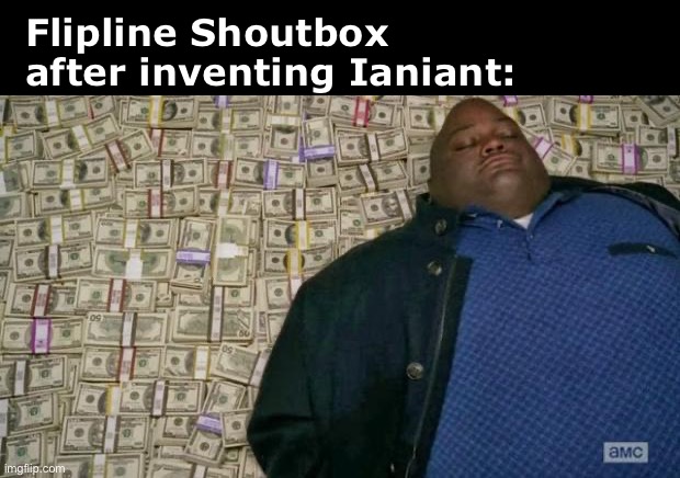 For the Flipline forum | Flipline Shoutbox after inventing Ianiant: | image tagged in huell money,funny memes | made w/ Imgflip meme maker