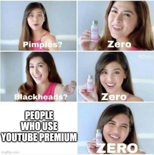 Pimples? Zero | PEOPLE WHO USE YOUTUBE PREMIUM | image tagged in pimples zero | made w/ Imgflip meme maker