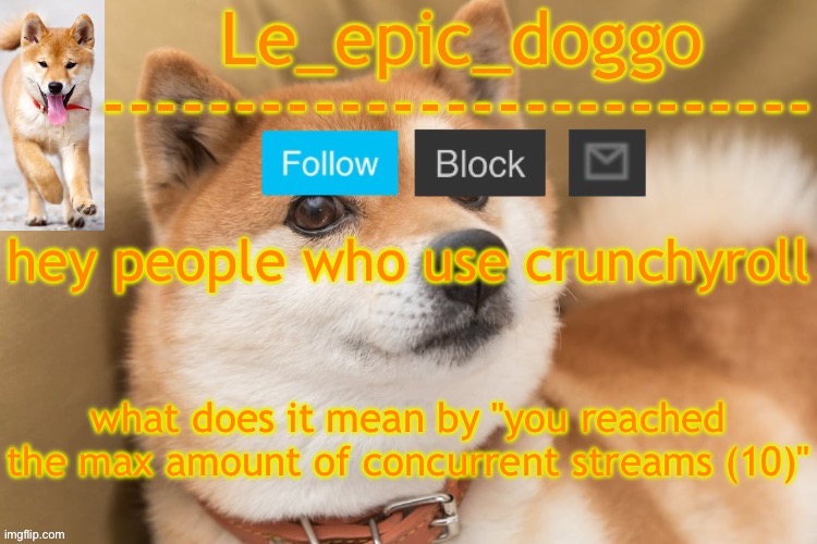 epic doggo's temp back in old fashion | hey people who use crunchyroll; what does it mean by "you reached the max amount of concurrent streams (10)" | image tagged in epic doggo's temp back in old fashion | made w/ Imgflip meme maker