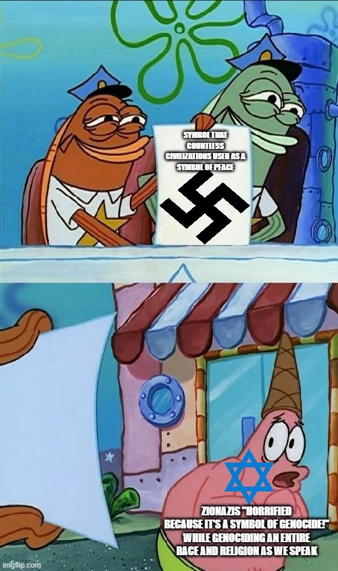 patrick scared | ZIONAZIS "HORRIFIED BECAUSE IT'S A SYMBOL OF GENOCIDE!" WHILE GENOCIDING AN ENTIRE RACE AND RELIGION AS WE SPEAK SYMBOL THAT COUNTLESS CIVIL | image tagged in patrick scared | made w/ Imgflip meme maker