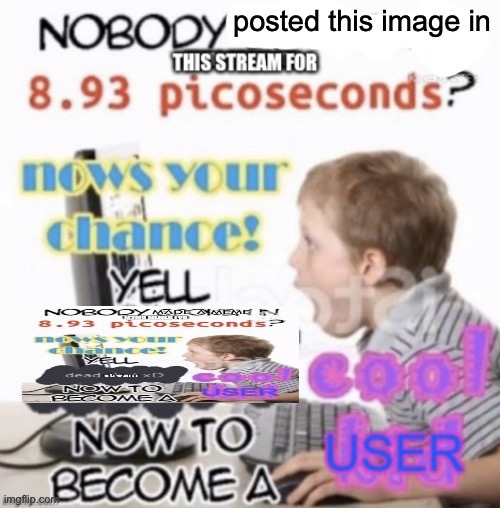 nobody posted this image in this stream for 8.93 picoseconds? | image tagged in nobody posted this image in this stream for 8 93 picoseconds | made w/ Imgflip meme maker